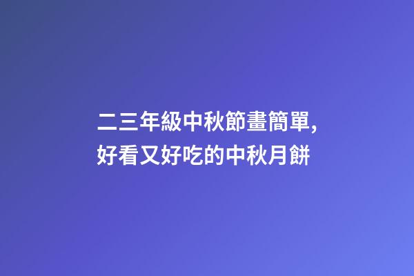 二三年級中秋節畫簡單,好看又好吃的中秋月餅-第1張-觀點-玄機派