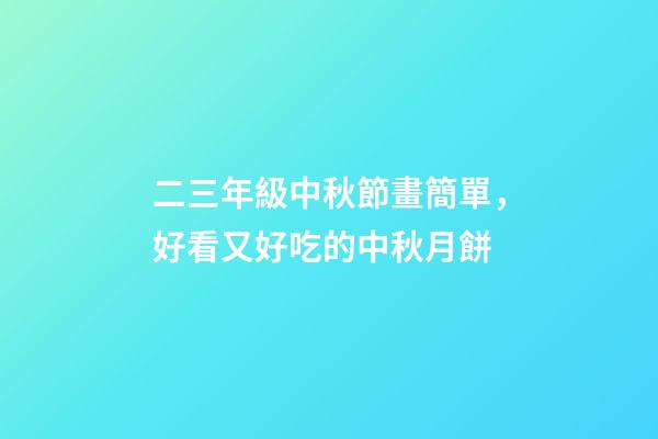 二三年級中秋節畫簡單，好看又好吃的中秋月餅-第1張-觀點-玄機派