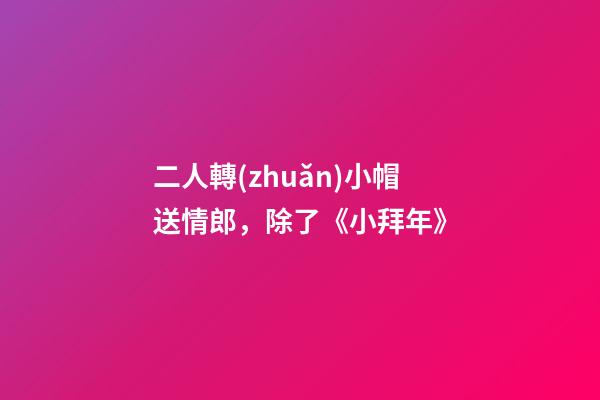 二人轉(zhuǎn)小帽送情郎，除了《小拜年》-第1張-觀點-玄機(jī)派