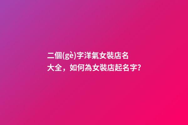 二個(gè)字洋氣女裝店名大全，如何為女裝店起名字？-第1張-店鋪起名-玄機(jī)派