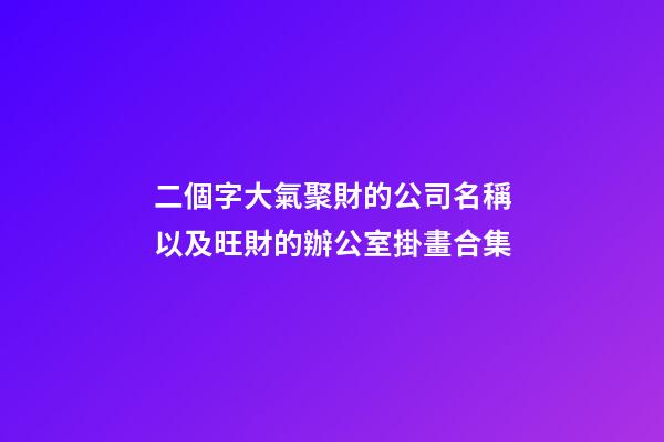 二個字大氣聚財的公司名稱以及旺財的辦公室掛畫合集-第1張-公司起名-玄機派