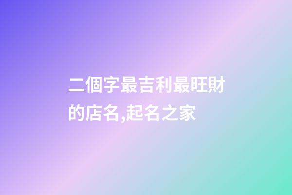 二個字最吉利最旺財的店名,起名之家-第1張-店鋪起名-玄機派