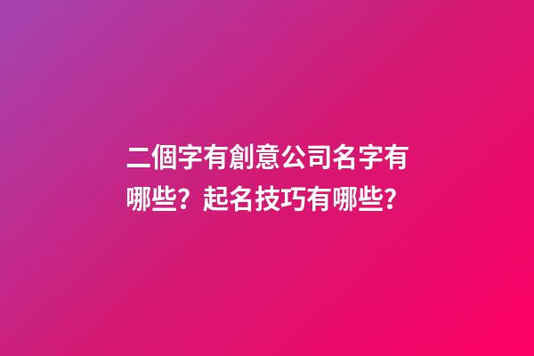 二個字有創意公司名字有哪些？起名技巧有哪些？-第1張-公司起名-玄機派