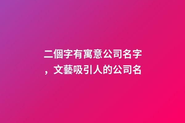 二個字有寓意公司名字，文藝吸引人的公司名