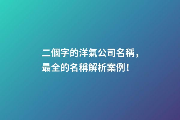 二個字的洋氣公司名稱，最全的名稱解析案例！-第1張-公司起名-玄機(jī)派