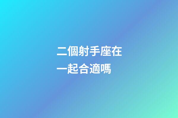 二個射手座在一起合適嗎-第1張-星座運勢-玄機派