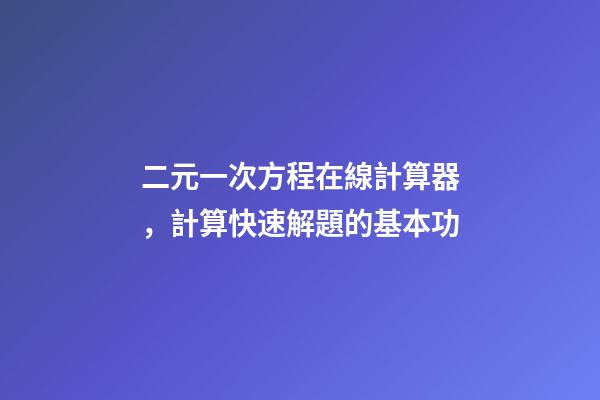 二元一次方程在線計算器，計算快速解題的基本功-第1張-觀點-玄機派