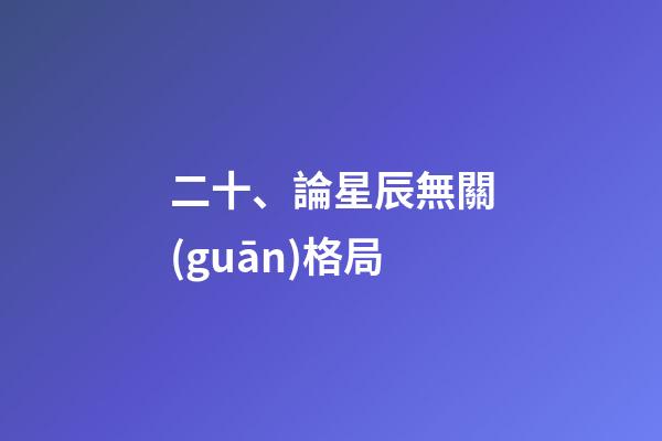 二十、論星辰無關(guān)格局