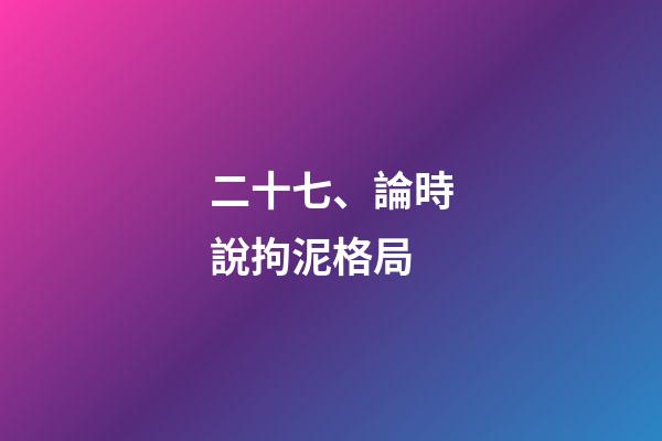 二十七、論時說拘泥格局