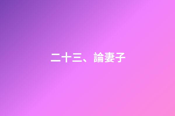 二十三、論妻子