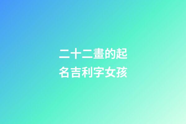 二十二畫的起名吉利字女孩(取名二十二畫的字)