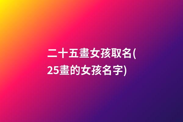 二十五畫女孩取名(25畫的女孩名字)