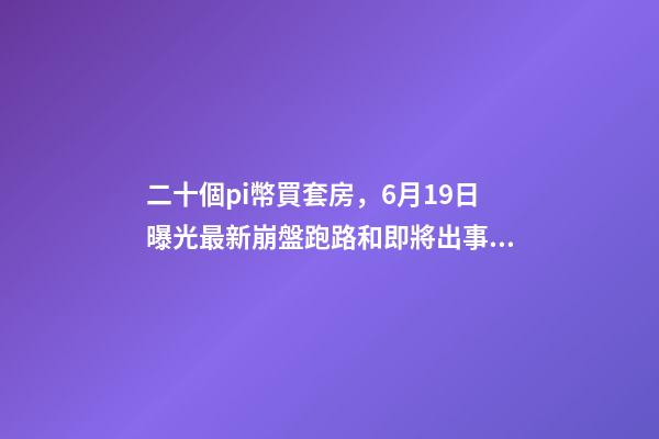 二十個pi幣買套房，6月19日曝光最新崩盤跑路和即將出事的問題平臺-第1張-觀點-玄機派