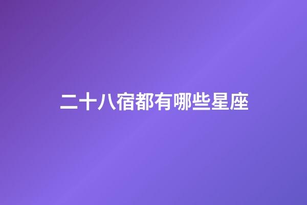 二十八宿都有哪些星座-第1張-星座運(yùn)勢(shì)-玄機(jī)派