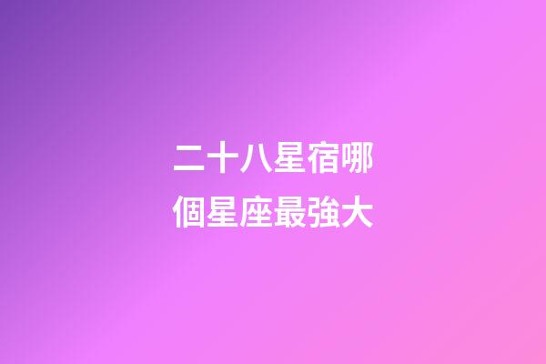 二十八星宿哪個星座最強大-第1張-星座運勢-玄機派