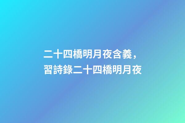 二十四橋明月夜含義，習詩錄二十四橋明月夜