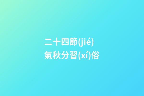 二十四節(jié)氣秋分習(xí)俗