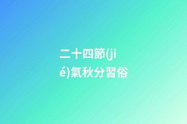 二十四節(jié)氣秋分習俗