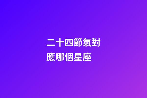 二十四節氣對應哪個星座-第1張-星座運勢-玄機派
