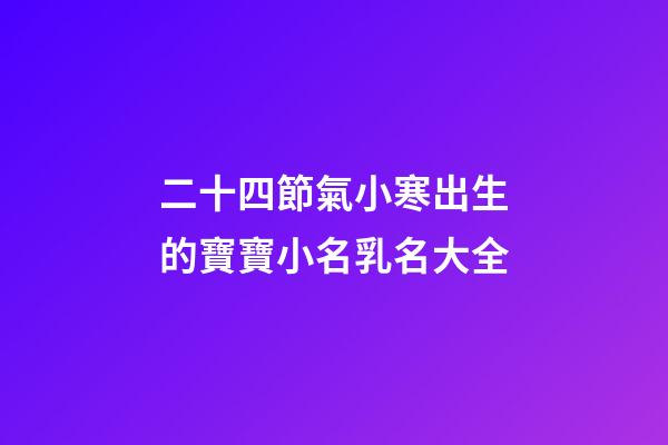 二十四節氣小寒出生的寶寶小名乳名大全