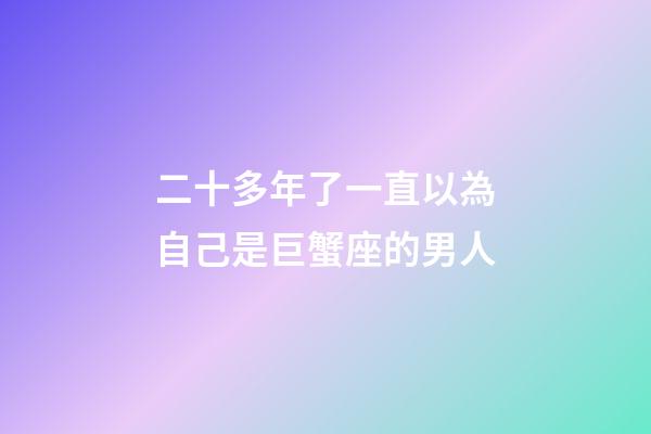 二十多年了一直以為自己是巨蟹座的男人-第1張-星座運勢-玄機派