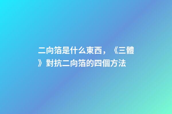 二向箔是什么東西，《三體》對抗二向箔的四個方法-第1張-觀點-玄機派