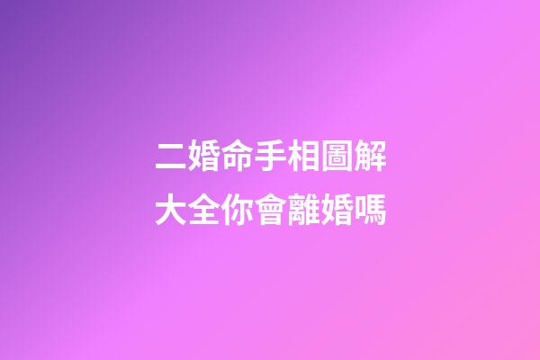 二婚命手相圖解大全你會離婚嗎