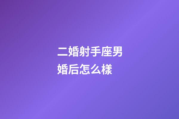 二婚射手座男婚后怎么樣-第1張-星座運勢-玄機派
