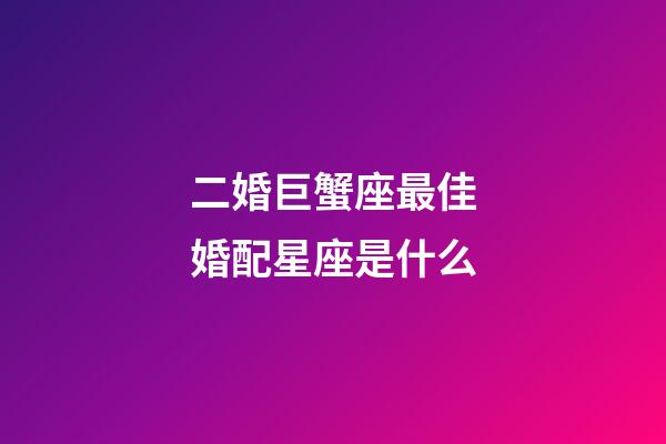 二婚巨蟹座最佳婚配星座是什么-第1張-星座運勢-玄機派