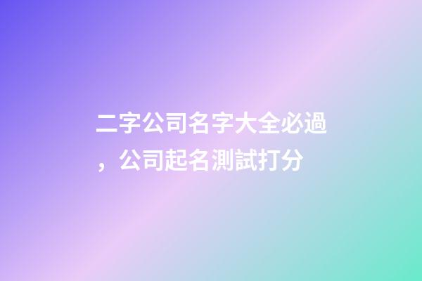 二字公司名字大全必過，公司起名測試打分
