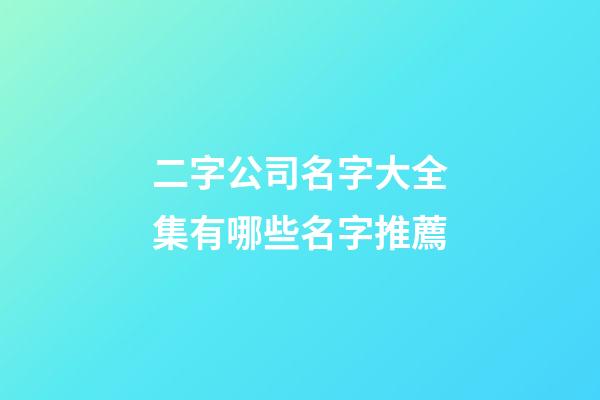 二字公司名字大全集有哪些名字推薦-第1張-公司起名-玄機派