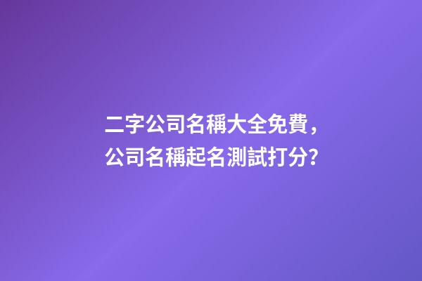 二字公司名稱大全免費，公司名稱起名測試打分？-第1張-公司起名-玄機派