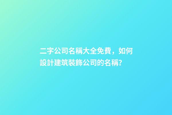 二字公司名稱大全免費，如何設計建筑裝飾公司的名稱？