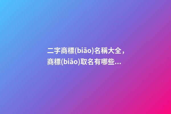 二字商標(biāo)名稱大全，商標(biāo)取名有哪些好的方法