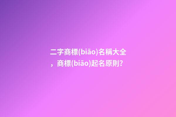 二字商標(biāo)名稱大全，商標(biāo)起名原則？-第1張-商標(biāo)起名-玄機(jī)派
