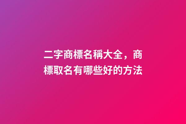 二字商標名稱大全，商標取名有哪些好的方法