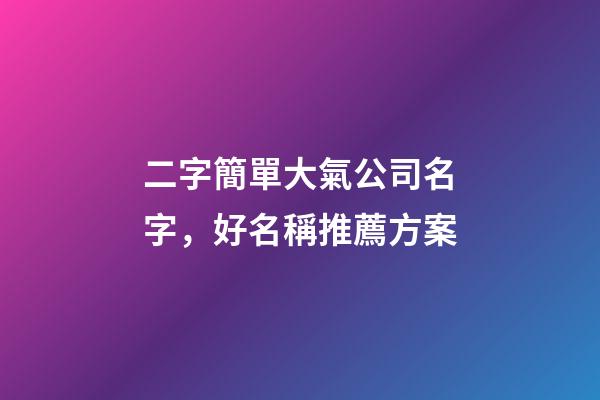 二字簡單大氣公司名字，好名稱推薦方案-第1張-公司起名-玄機派