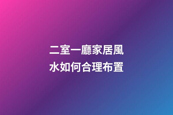 二室一廳家居風水如何合理布置
