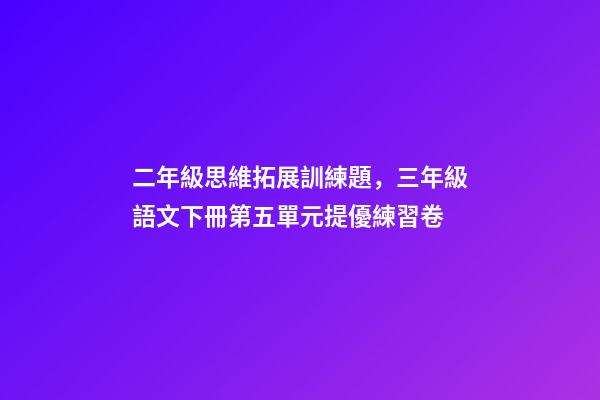 二年級思維拓展訓練題，三年級語文下冊第五單元提優練習卷-第1張-觀點-玄機派