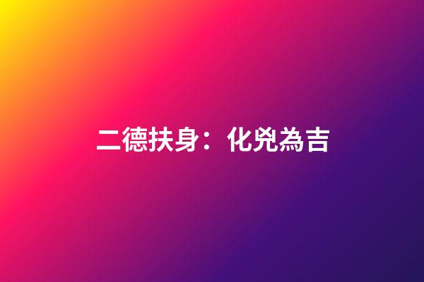 二德扶身：化兇為吉