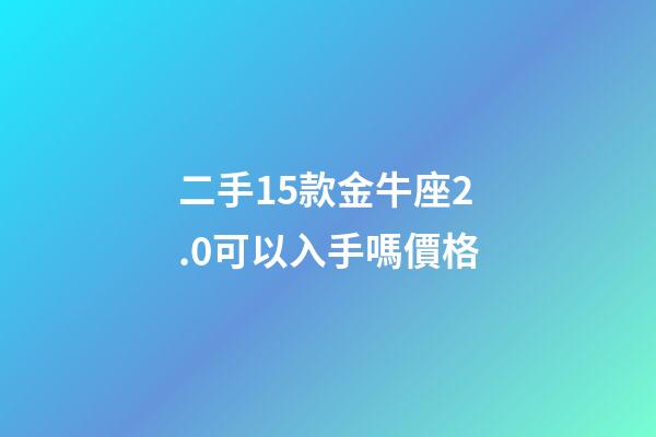 二手15款金牛座2.0可以入手嗎價格-第1張-星座運勢-玄機派