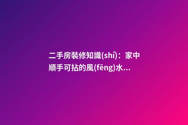 二手房裝修知識(shí)：家中順手可拈的風(fēng)水寶物逐一看