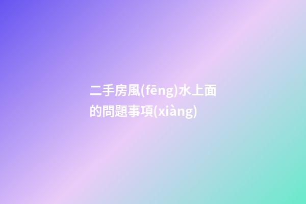 二手房風(fēng)水上面的問題事項(xiàng)