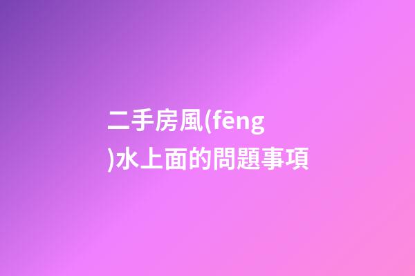 二手房風(fēng)水上面的問題事項