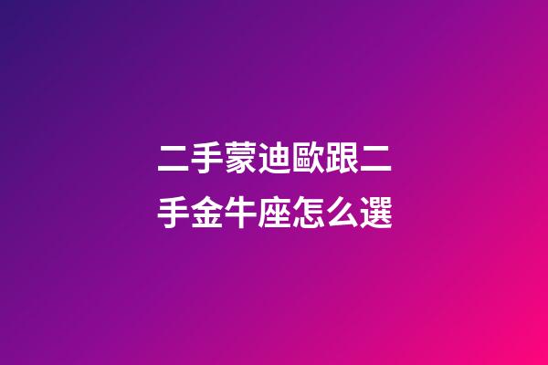 二手蒙迪歐跟二手金牛座怎么選-第1張-星座運勢-玄機派