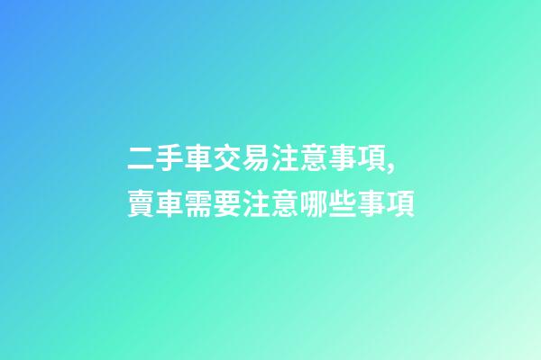 二手車交易注意事項,賣車需要注意哪些事項-第1張-觀點-玄機派