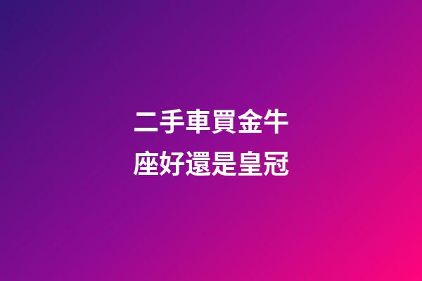 二手車買金牛座好還是皇冠