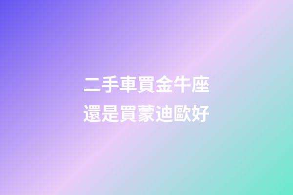 二手車買金牛座還是買蒙迪歐好-第1張-星座運(yùn)勢-玄機(jī)派