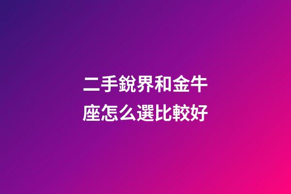 二手銳界和金牛座怎么選比較好