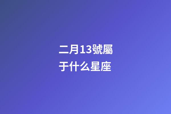 二月13號屬于什么星座-第1張-星座運勢-玄機派